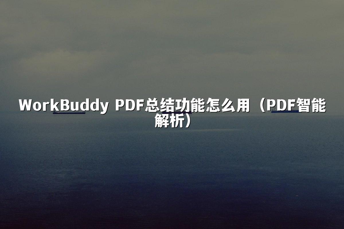 WorkBuddy PDF总结功能怎么用（PDF智能解析）