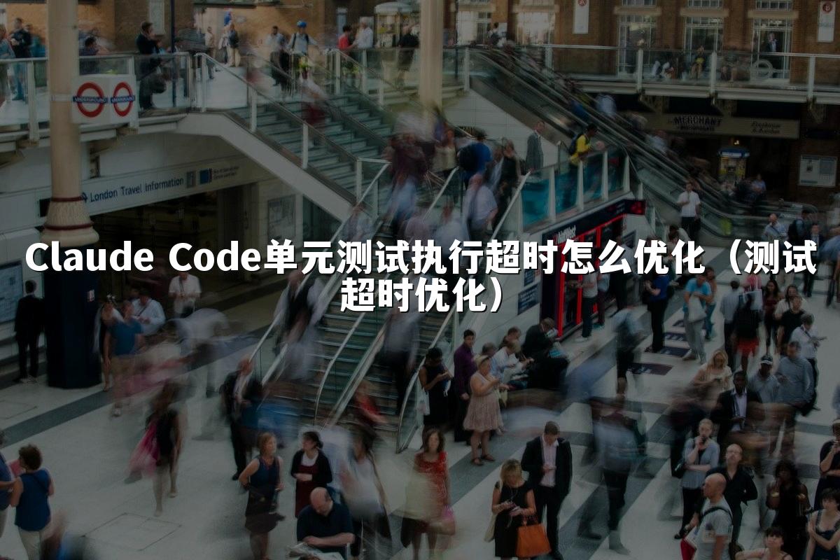 Claude Code单元测试执行超时怎么优化（测试超时优化）