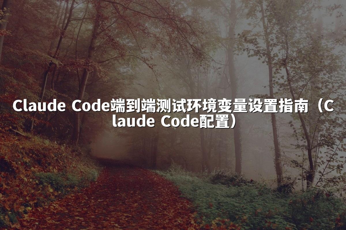Claude Code端到端测试环境变量设置指南（Claude Code配置）