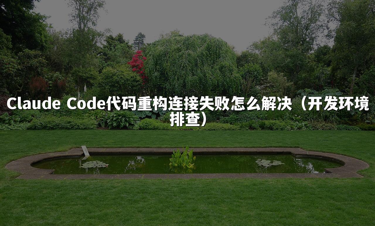 Claude Code代码重构连接失败怎么解决（开发环境排查）