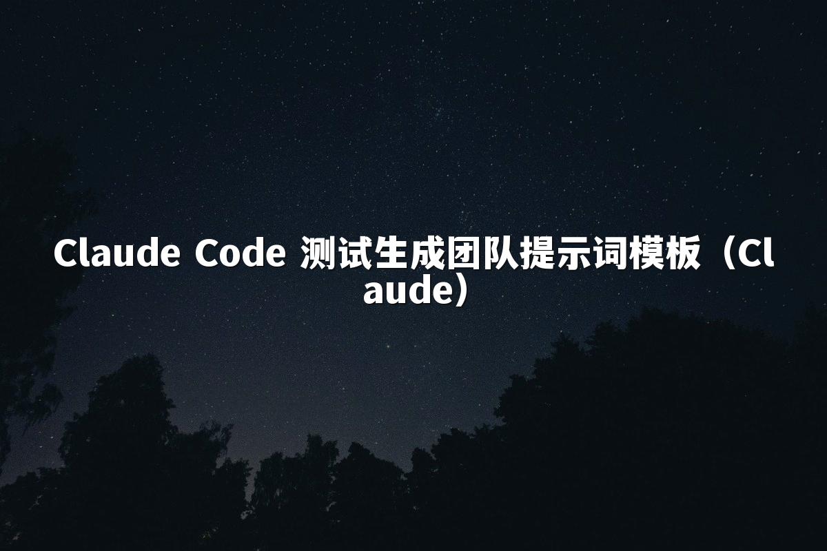 Claude Code 测试生成团队提示词模板（Claude）
