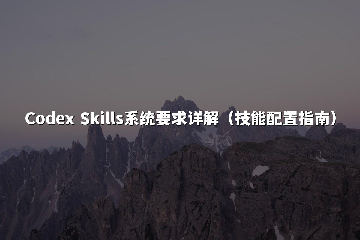 Codex Skills系统要求详解（技能配置指南）