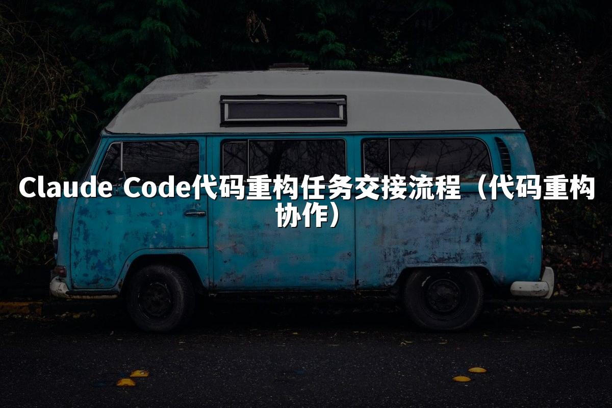 Claude Code代码重构任务交接流程（代码重构协作）