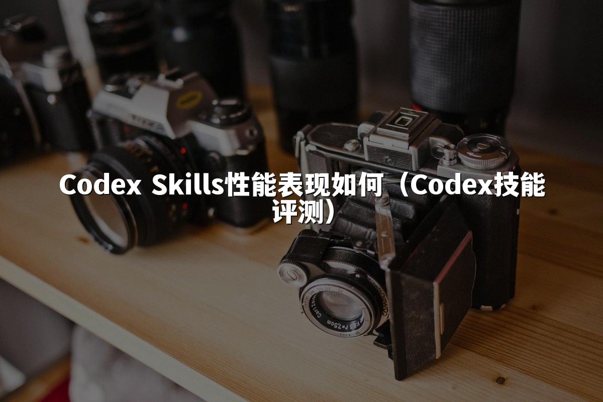 Codex Skills性能表现如何（Codex技能评测）