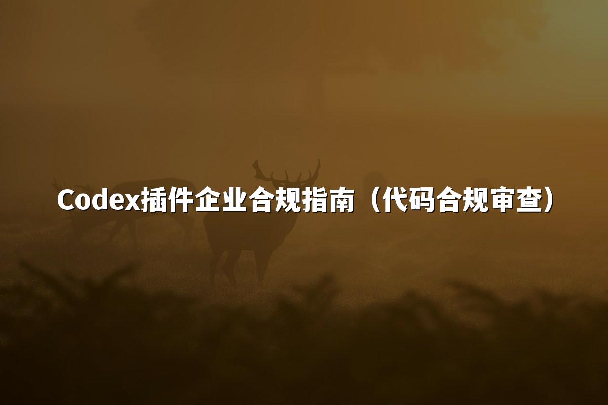 Codex插件企业合规指南（代码合规审查）