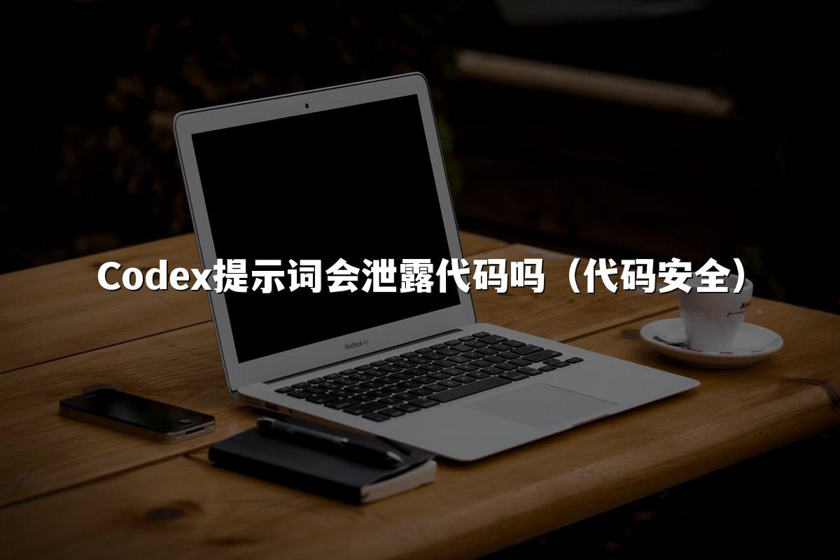 Codex提示词会泄露代码吗（代码安全）