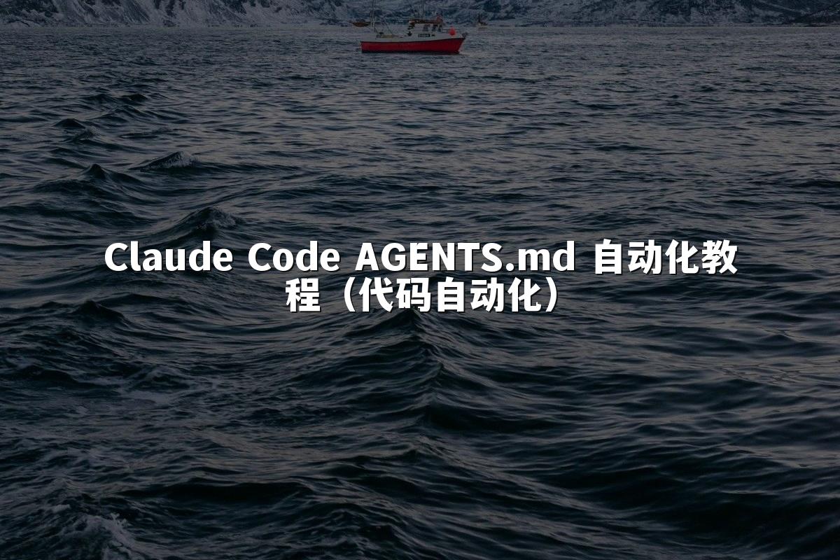 Claude Code AGENTS.md 自动化教程（代码自动化）