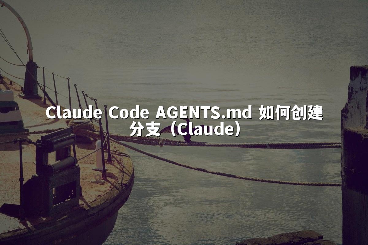 Claude Code AGENTS.md 如何创建分支（Claude）