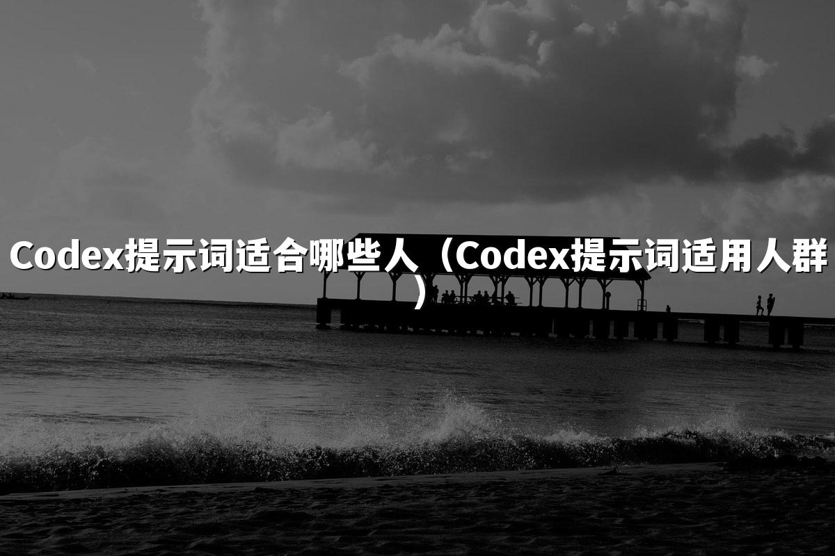 Codex提示词适合哪些人（Codex提示词适用人群）