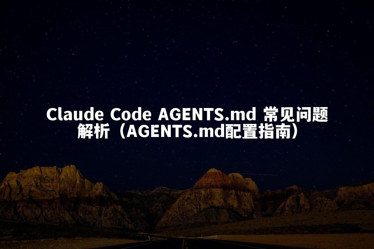 Claude Code AGENTS.md 常见问题解析（AGENTS.md配置指南）