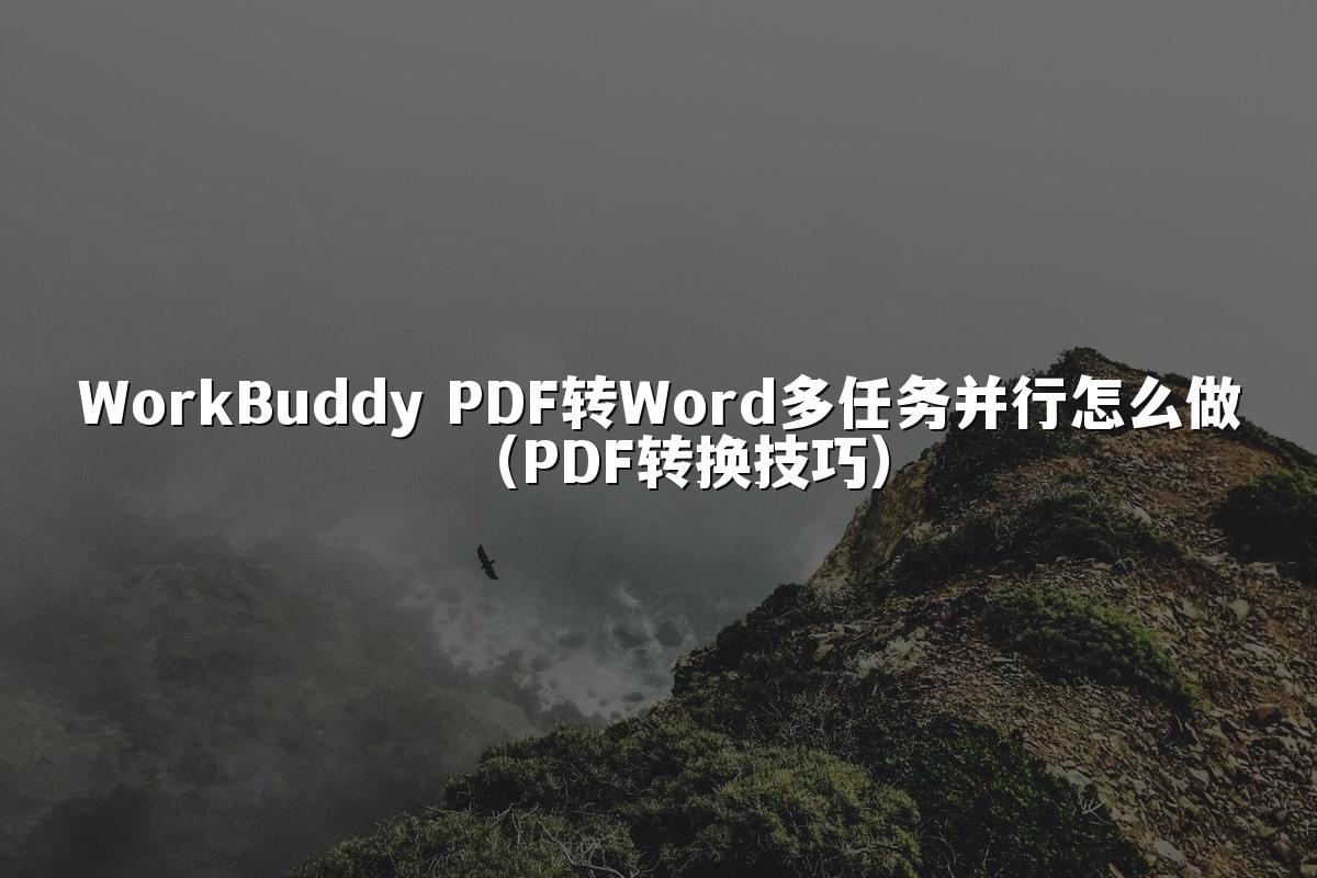 WorkBuddy PDF转Word多任务并行怎么做(PDF转换技巧)