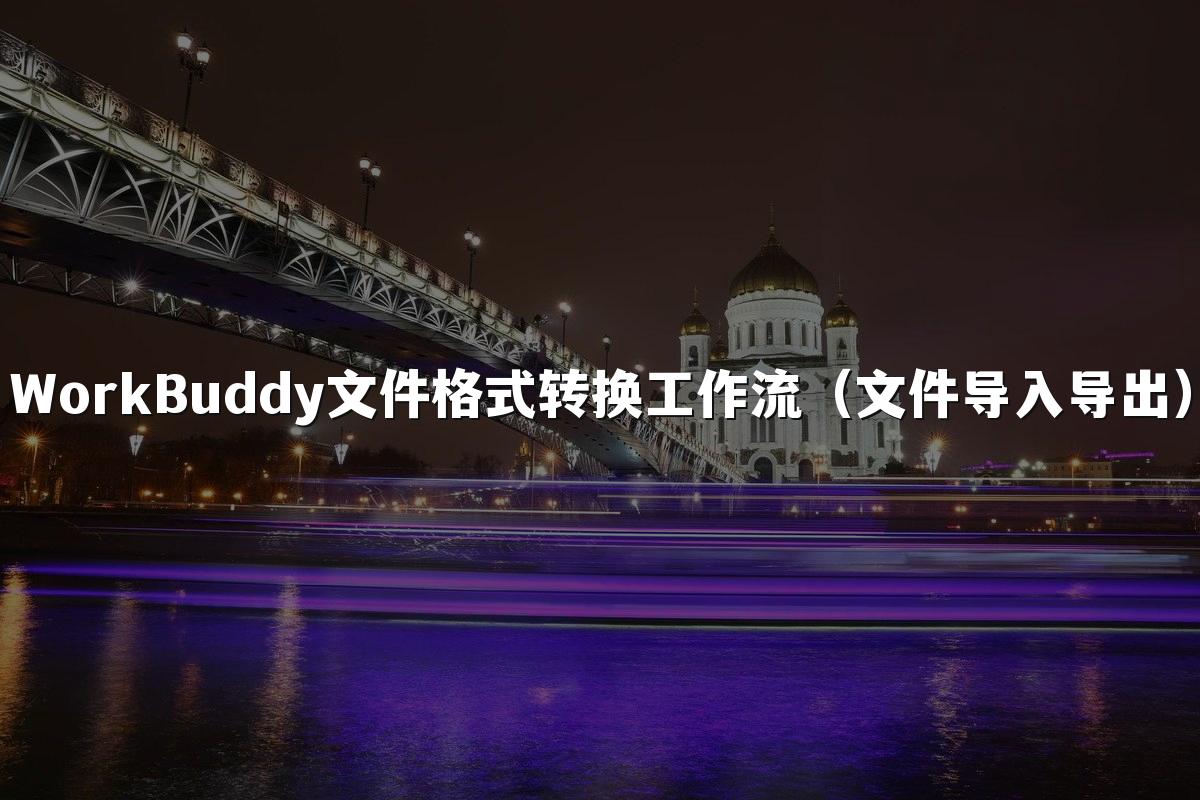 WorkBuddy文件格式转换工作流(文件导入导出)