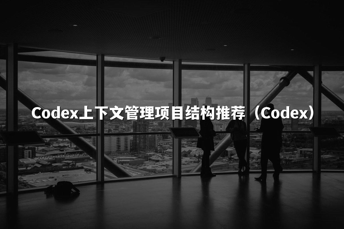 Codex上下文管理项目结构推荐(Codex)
