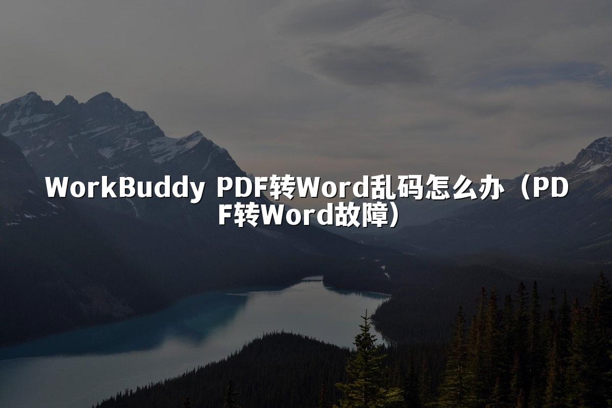 WorkBuddy PDF转Word乱码怎么办(PDF转Word故障)