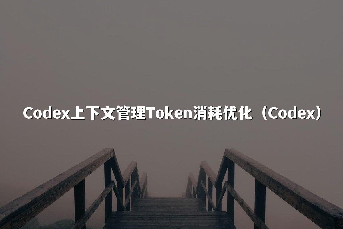 Codex上下文管理Token消耗优化(Codex)