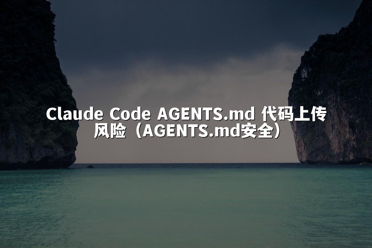 Claude Code AGENTS.md 代码上传风险（AGENTS.md安全）