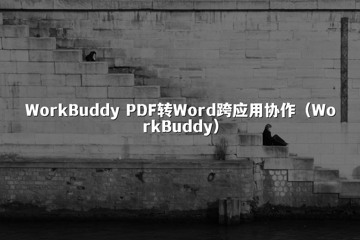 WorkBuddy PDF转Word跨应用协作(WorkBuddy)