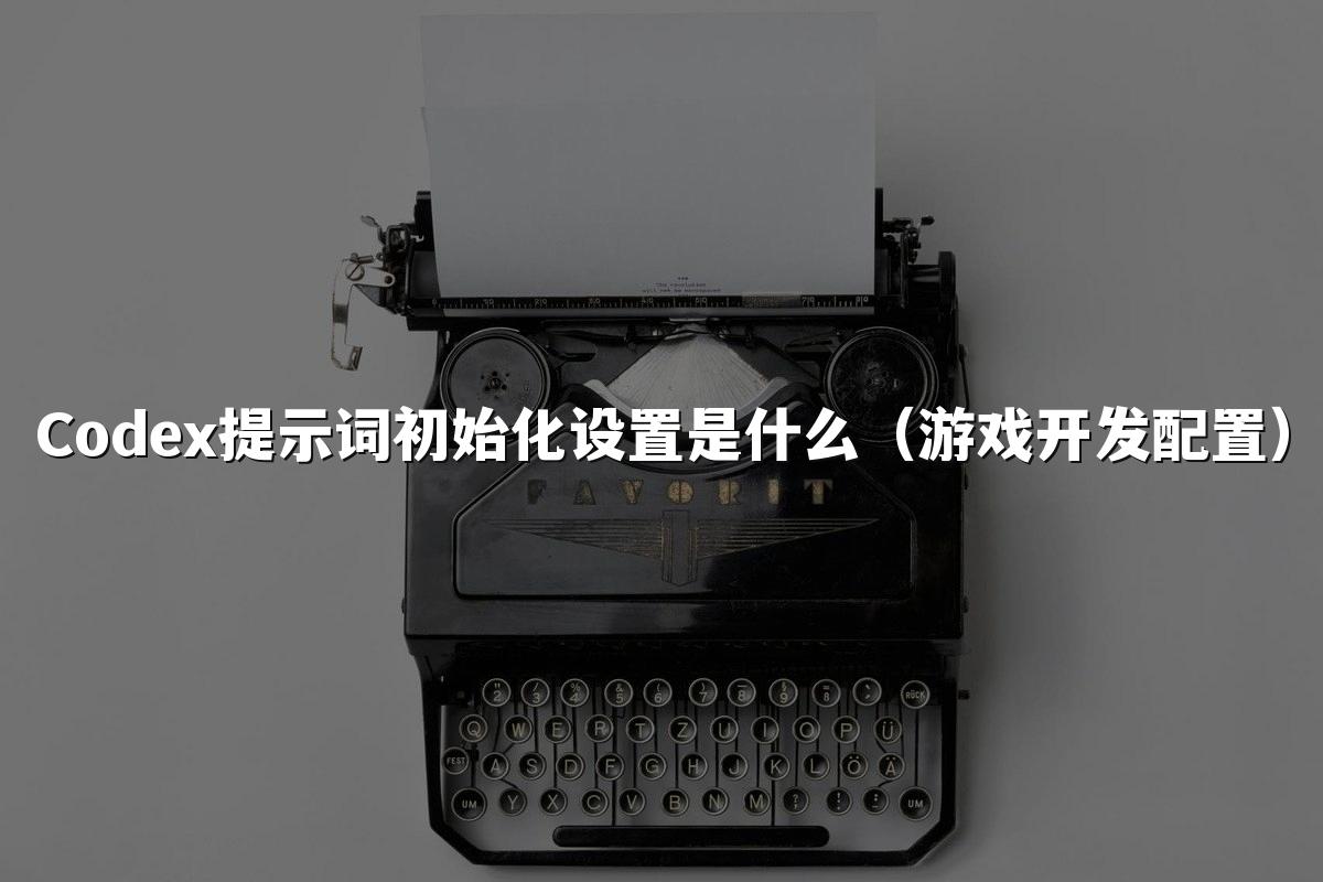 Codex提示词初始化设置是什么(游戏开发配置)