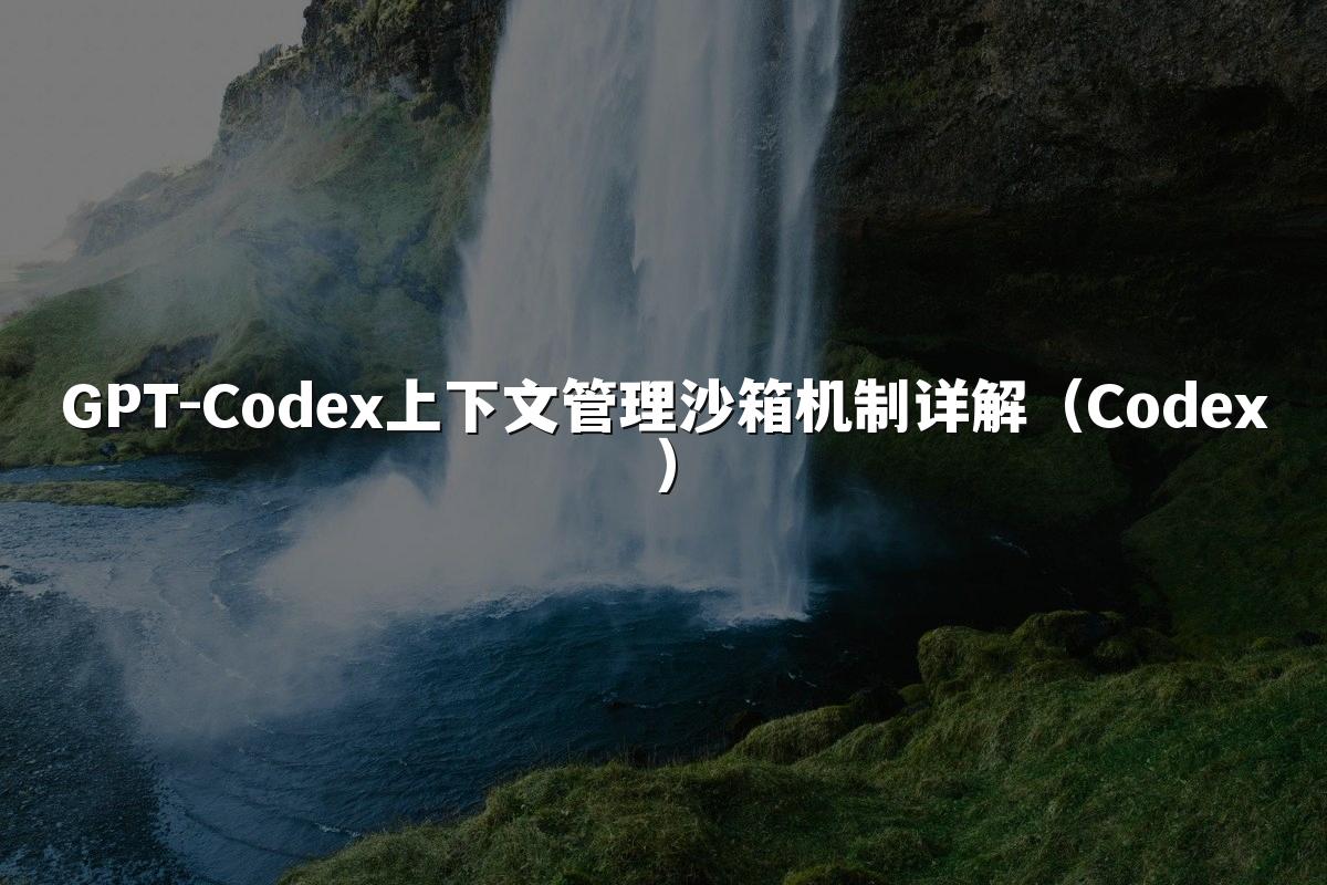 GPT-Codex上下文管理沙箱机制详解(Codex)
