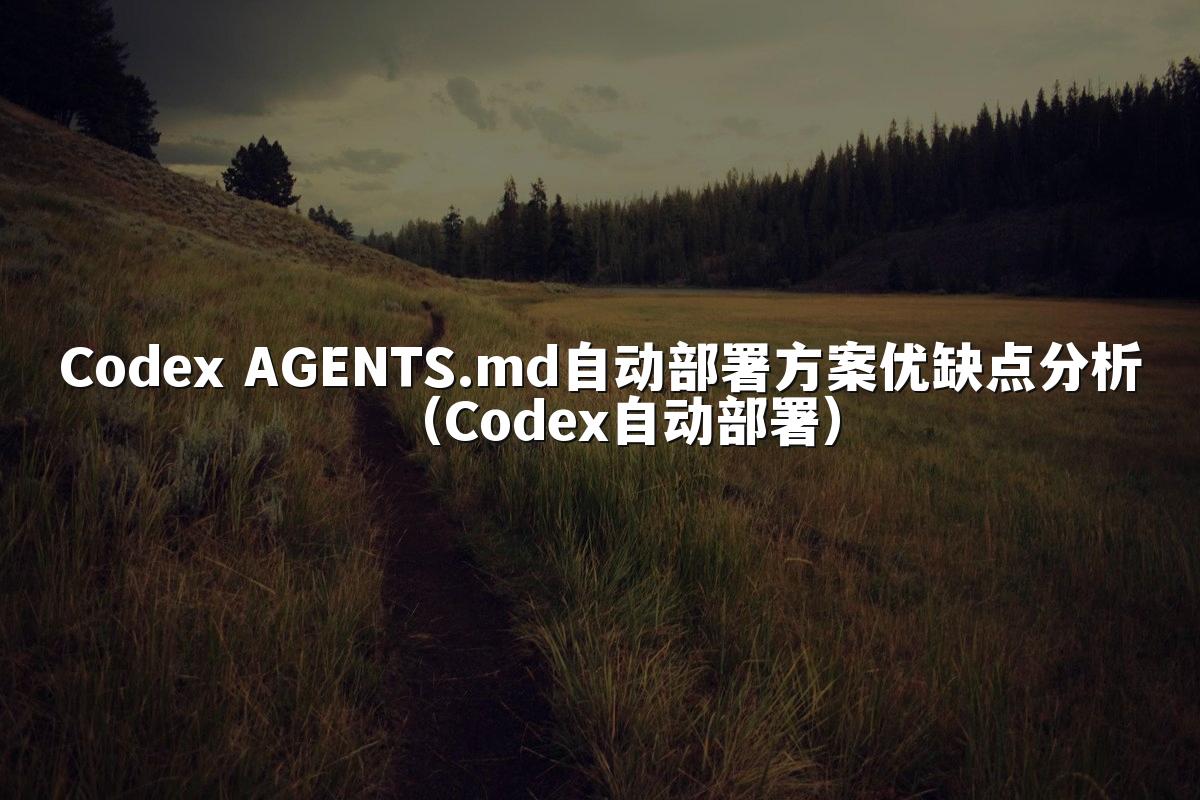 Codex AGENTS.md自动部署方案优缺点分析（Codex自动部署）