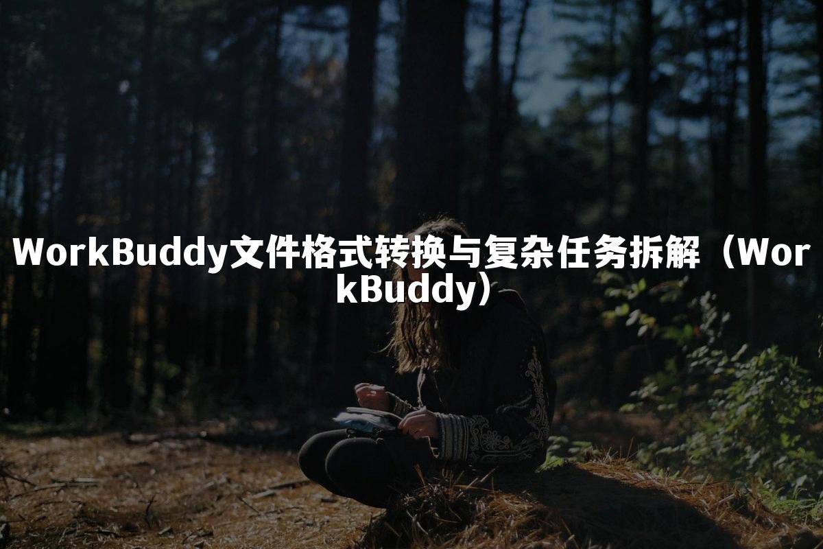 WorkBuddy文件格式转换与复杂任务拆解（WorkBuddy）