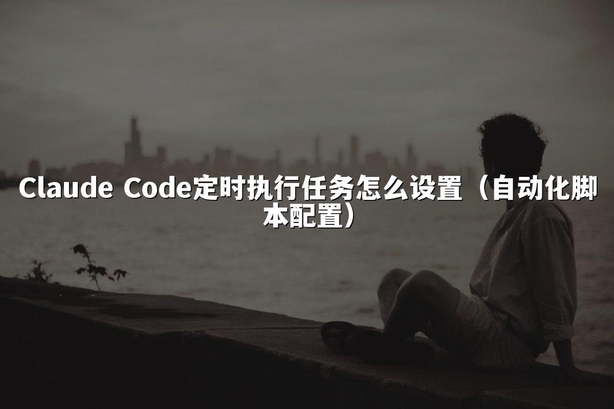 Claude Code定时执行任务怎么设置（自动化脚本配置）