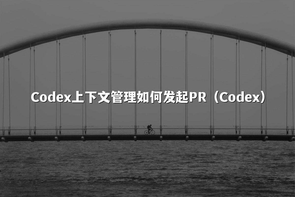 Codex上下文管理如何发起PR（Codex）