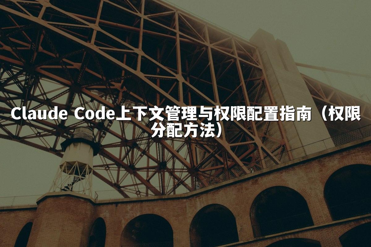 Claude Code上下文管理与权限配置指南（权限分配方法）