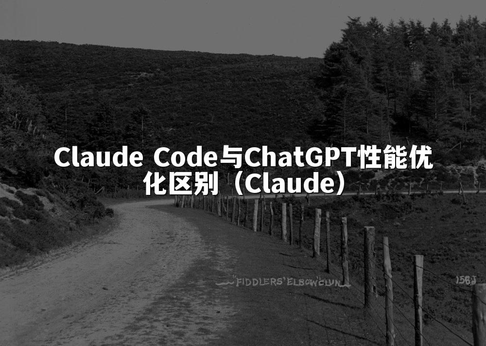 Claude Code与ChatGPT性能优化区别(Claude)