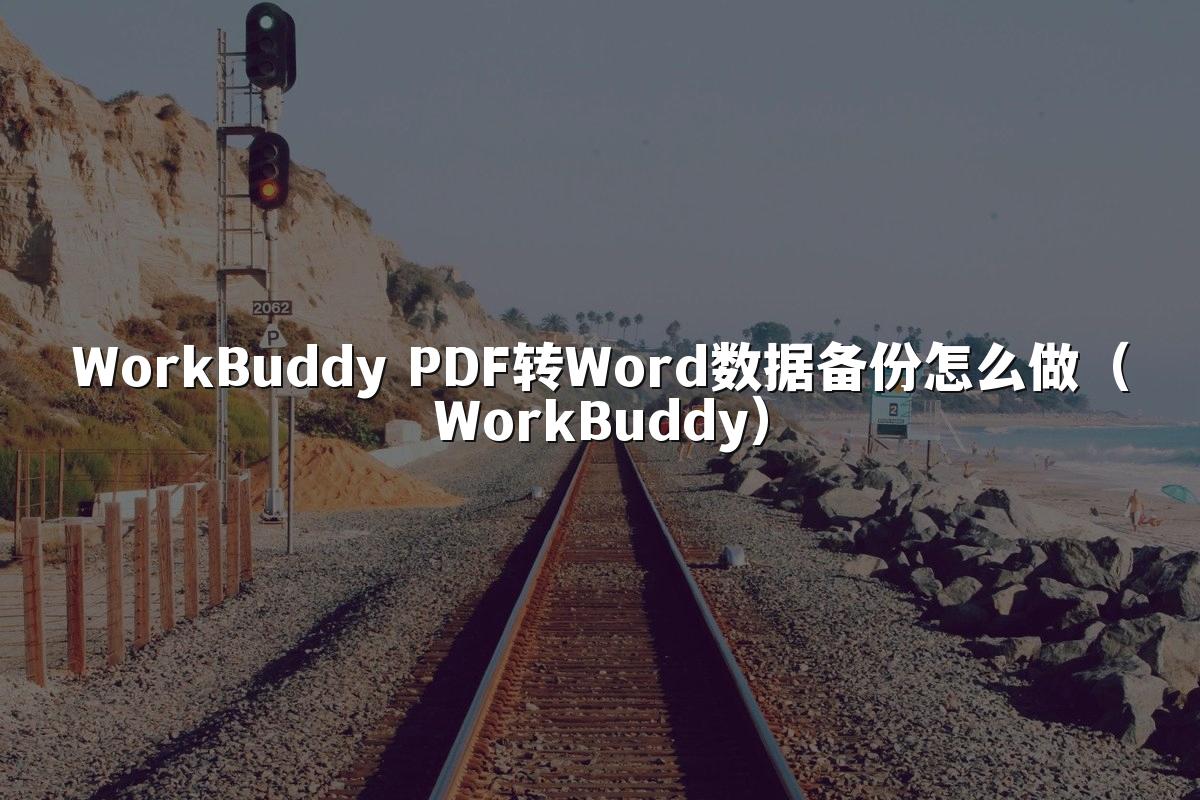 WorkBuddy PDF转Word数据备份怎么做（WorkBuddy）