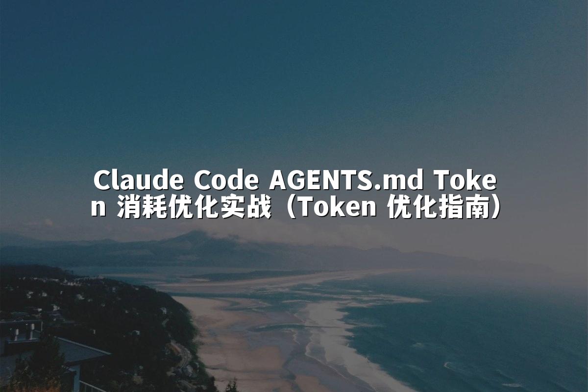 Claude Code AGENTS.md Token 消耗优化实战（Token 优化指南）