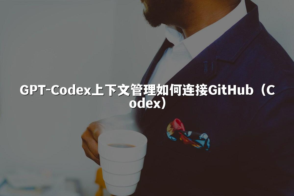 GPT-Codex上下文管理如何连接GitHub（Codex）