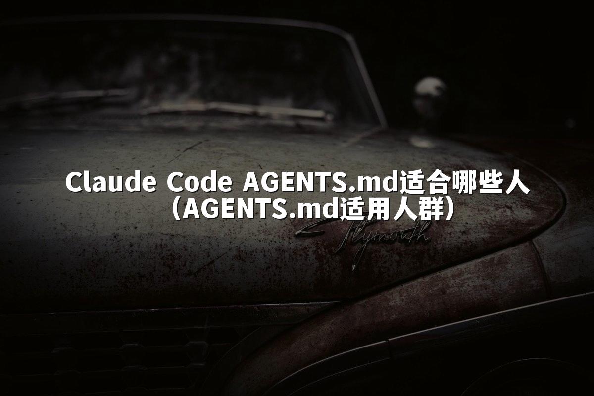 Claude Code AGENTS.md适合哪些人（AGENTS.md适用人群）