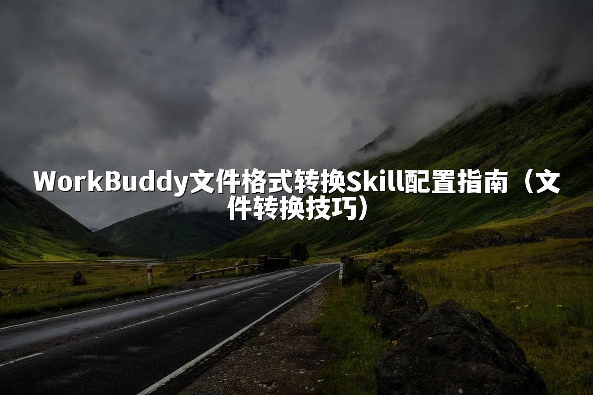 WorkBuddy文件格式转换Skill配置指南(文件转换技巧)