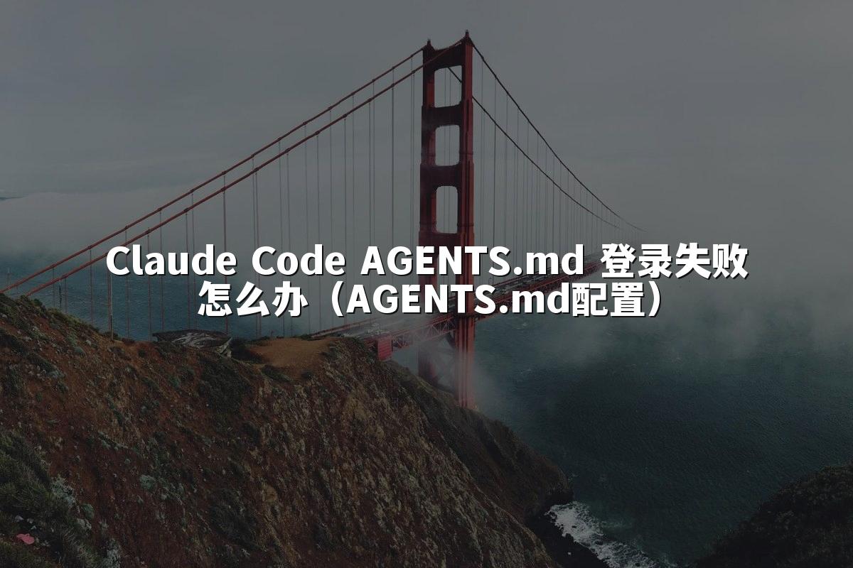 Claude Code AGENTS.md 登录失败怎么办（AGENTS.md配置）