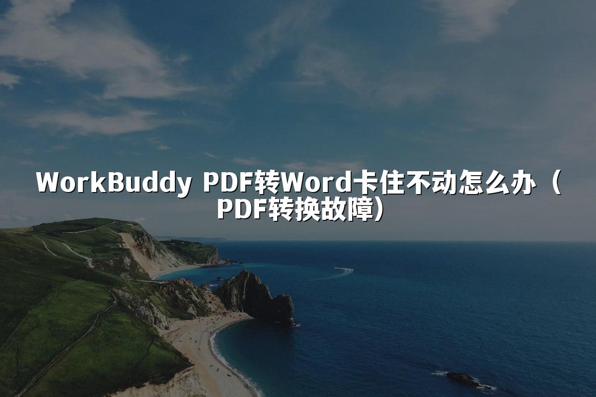 WorkBuddy PDF转Word卡住不动怎么办（PDF转换故障）