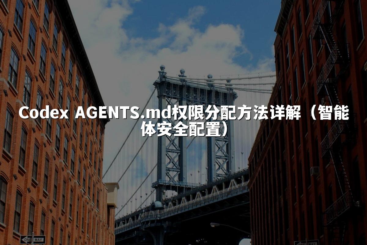 Codex AGENTS.md权限分配方法详解（智能体安全配置）