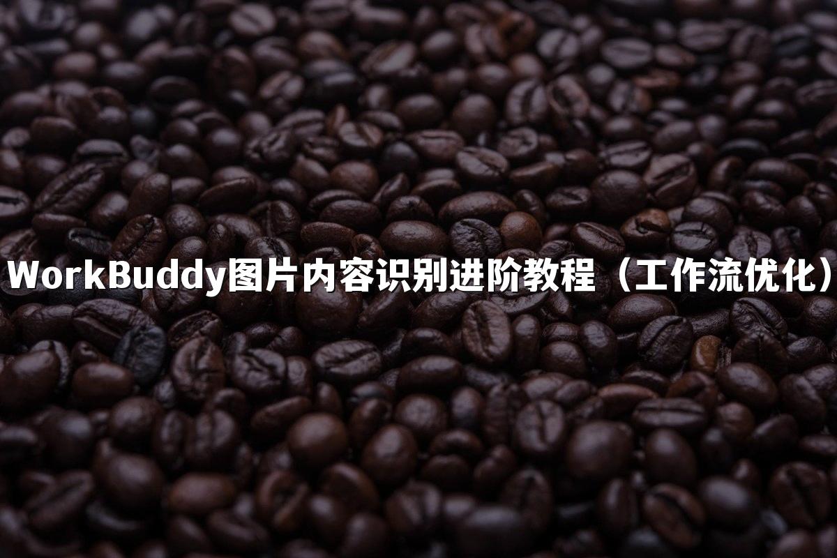 WorkBuddy图片内容识别进阶教程（工作流优化）