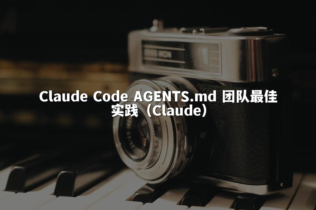 Claude Code AGENTS.md 团队最佳实践（Claude）