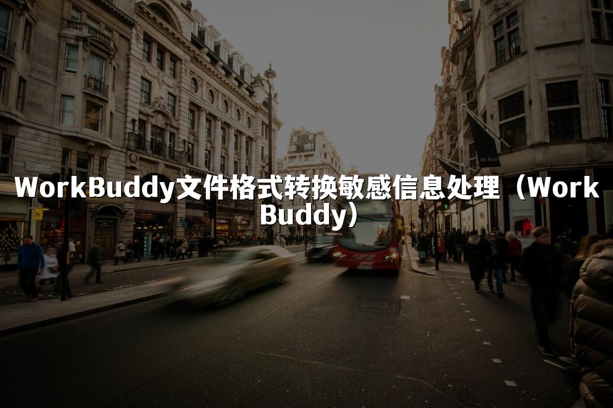 WorkBuddy文件格式转换敏感信息处理(WorkBuddy)