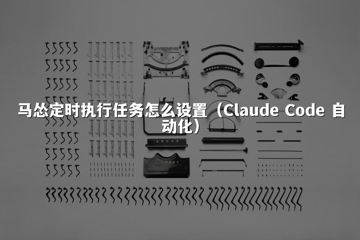 马怂定时执行任务怎么设置（Claude Code 自动化）