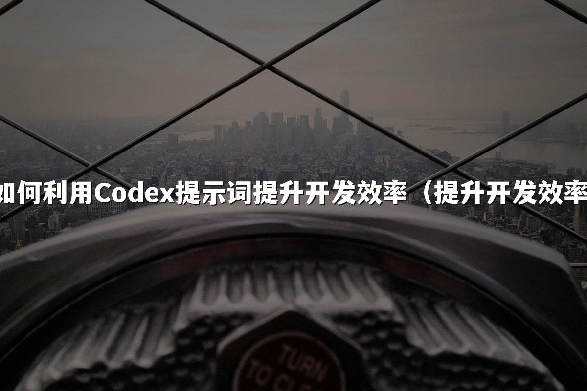 如何利用Codex提示词提升开发效率(提升开发效率)