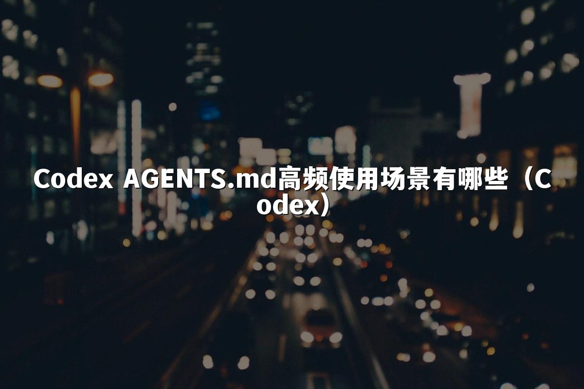 Codex AGENTS.md高频使用场景有哪些(Codex)