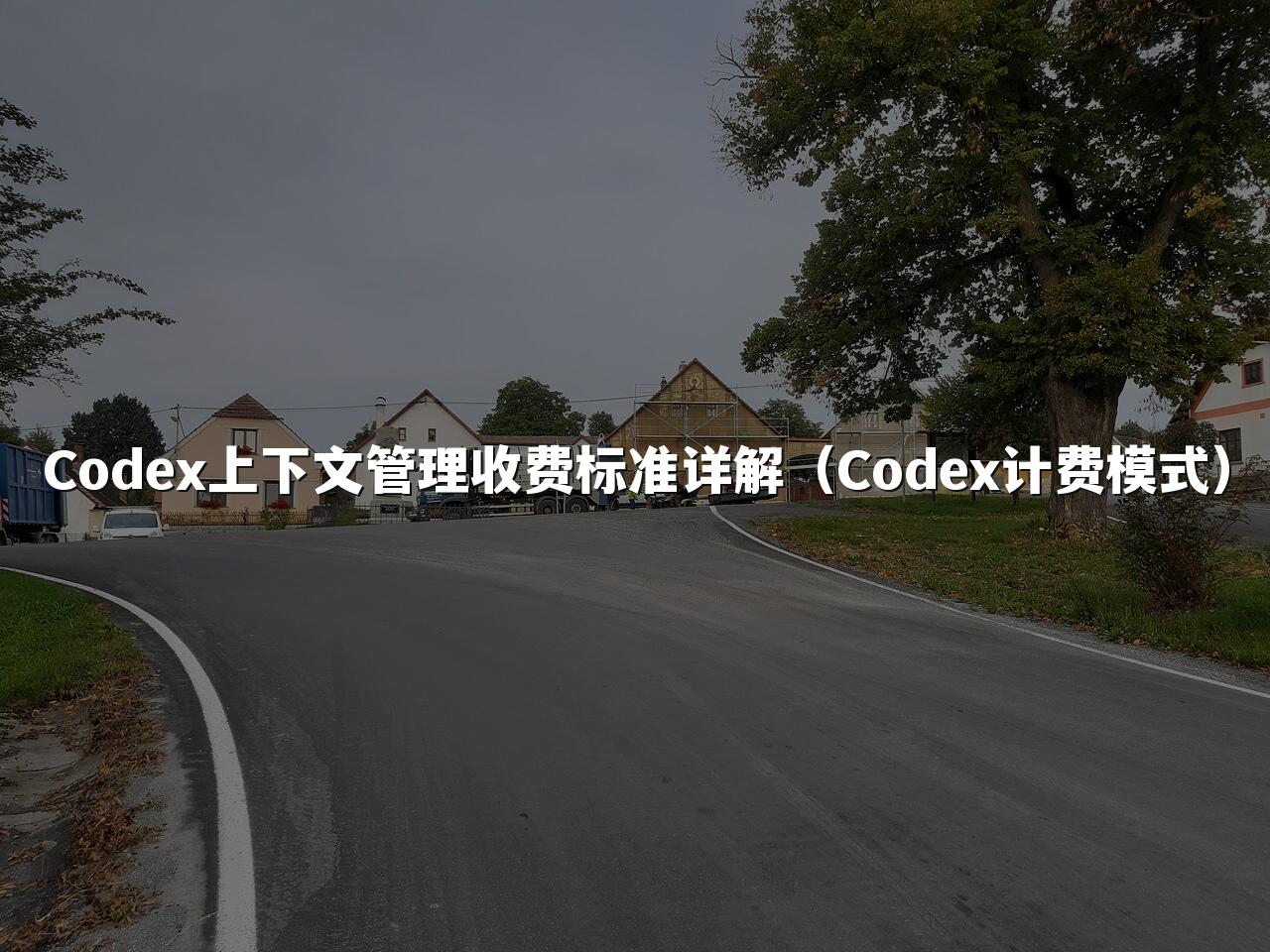 Codex上下文管理收费标准详解(Codex计费模式)