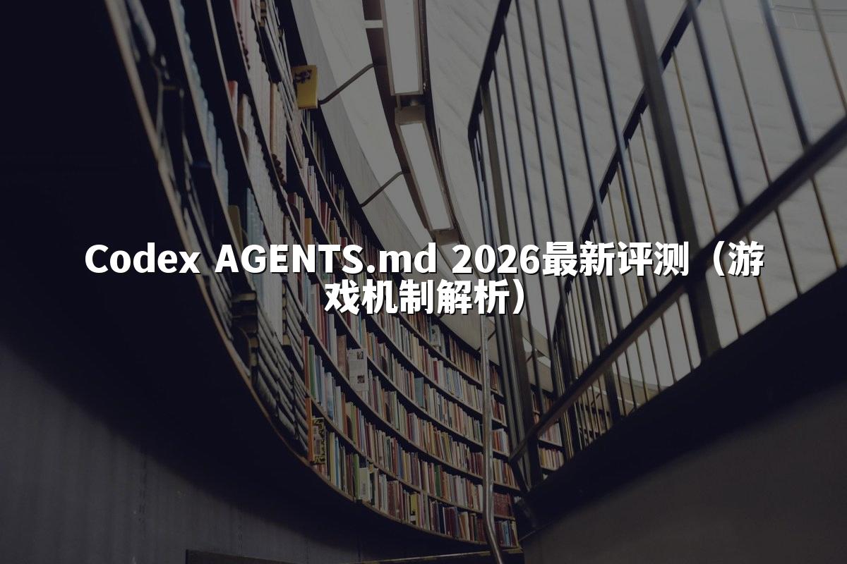 Codex AGENTS.md 2026最新评测(游戏机制解析)
