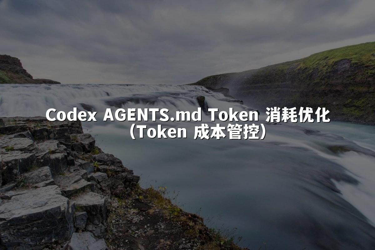 Codex AGENTS.md Token 消耗优化(Token 成本管控)