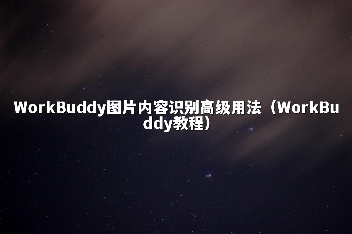 WorkBuddy图片内容识别高级用法(WorkBuddy教程)