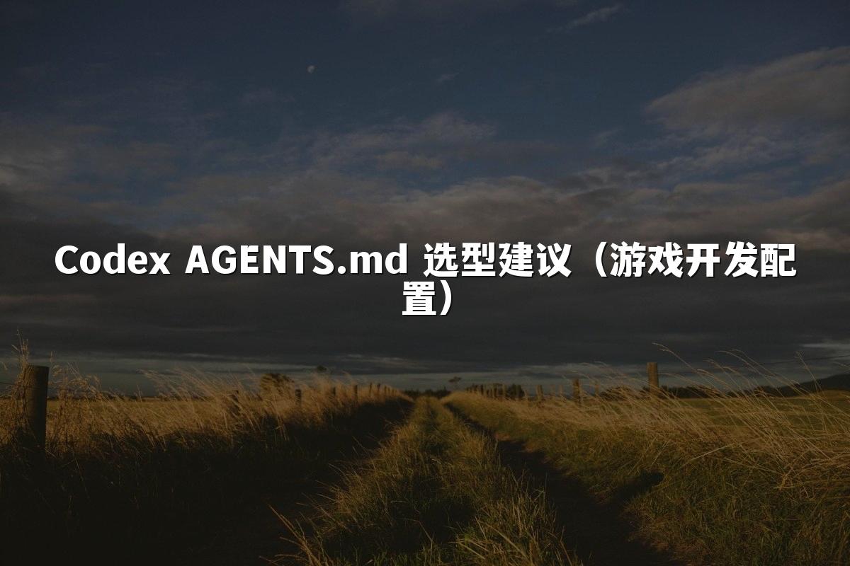 Codex AGENTS.md 选型建议(游戏开发配置)