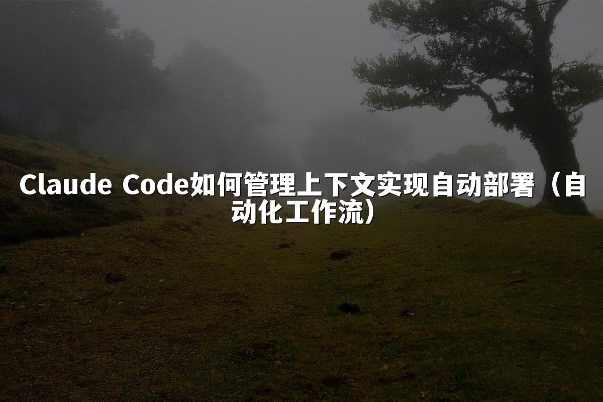 Claude Code如何管理上下文实现自动部署（自动化工作流）