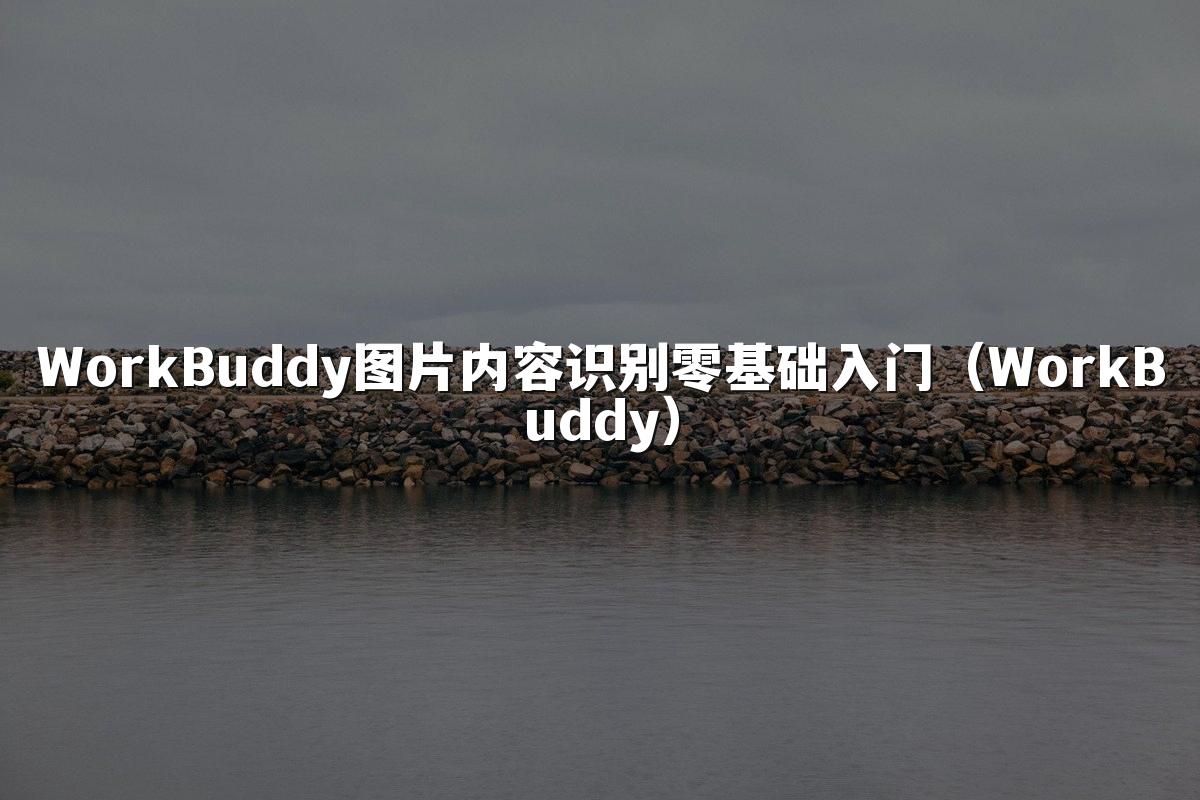 WorkBuddy图片内容识别零基础入门（WorkBuddy）